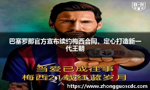 巴塞罗那官方宣布续约梅西合同,定心打造新一代王朝