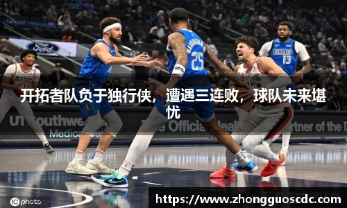 开拓者队负于独行侠,遭遇三连败,球队未来堪忧
