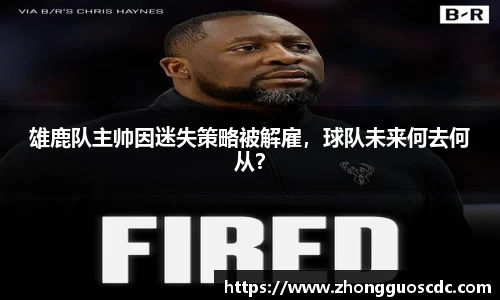 雄鹿队主帅因迷失策略被解雇,球队未来何去何从?