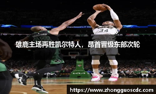 雄鹿主场再胜凯尔特人,昂首晋级东部次轮