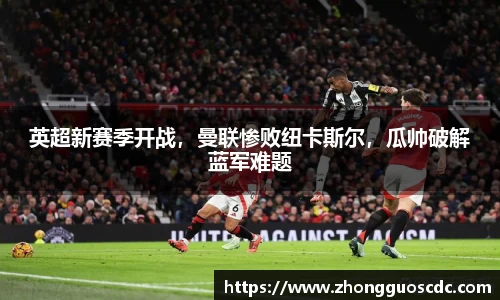 英超新赛季开战,曼联惨败纽卡斯尔,瓜帅破解蓝军难题