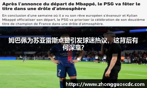 姆巴佩为苏亚雷斯点赞引发球迷热议,这背后有何深意?