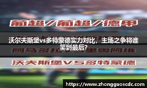 沃尔夫斯堡vs多特蒙德实力对比,主场之争将谁笑到最后?