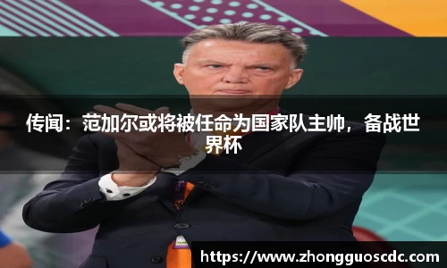 传闻:范加尔或将被任命为国家队主帅,备战世界杯