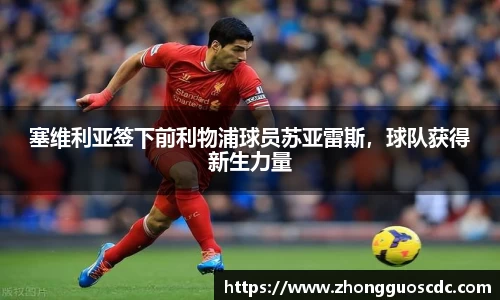 塞维利亚签下前利物浦球员苏亚雷斯,球队获得新生力量