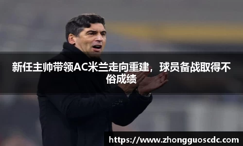 新任主帅带领AC米兰走向重建,球员备战取得不俗成绩
