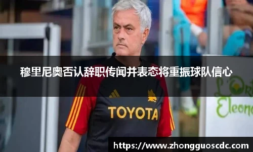 穆里尼奥否认辞职传闻并表态将重振球队信心