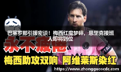 巴塞罗那引援密谈!梅西红魔梦碎,恩里克接班人即将到位