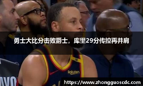 勇士大比分击败爵士,库里29分传控再并肩