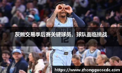 灰熊交易季后赛关键球员,球队面临挑战