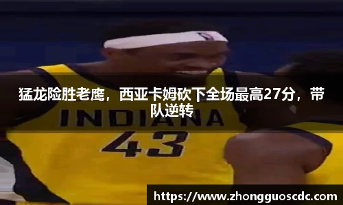 猛龙险胜老鹰,西亚卡姆砍下全场最高27分,带队逆转