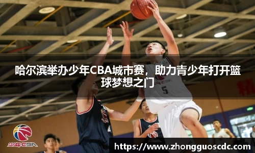 哈尔滨举办少年CBA城市赛,助力青少年打开篮球梦想之门
