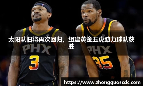 太阳队旧将再次回归，组建黄金五虎助力球队获胜