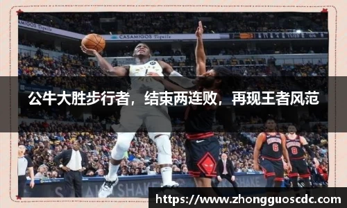 公牛大胜步行者，结束两连败，再现王者风范
