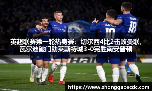 英超联赛第一轮热身赛：切尔西4比2击败曼联，瓦尔迪破门助莱斯特城3-0完胜南安普顿