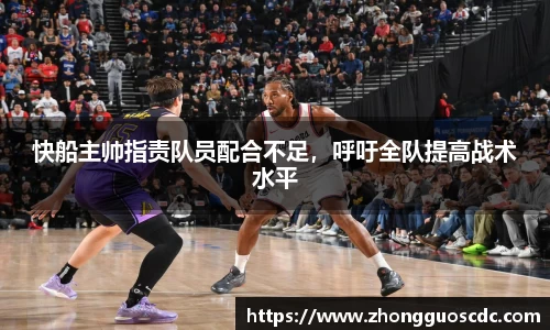 快船主帅指责队员配合不足,呼吁全队提高战术水平
