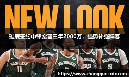 雄鹿签约中锋索普三年2000万，强势补强阵容