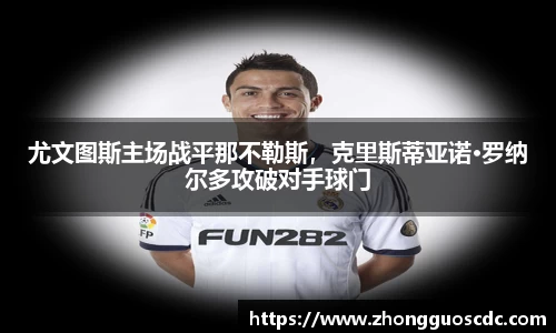 尤文图斯主场战平那不勒斯,克里斯蒂亚诺·罗纳尔多攻破对手球门