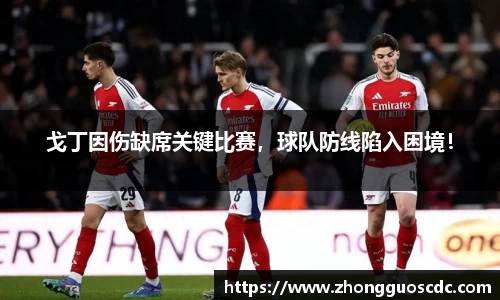 戈丁因伤缺席关键比赛,球队防线陷入困境!