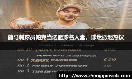 前马刺球员帕克当选篮球名人堂，球迷掀起热议