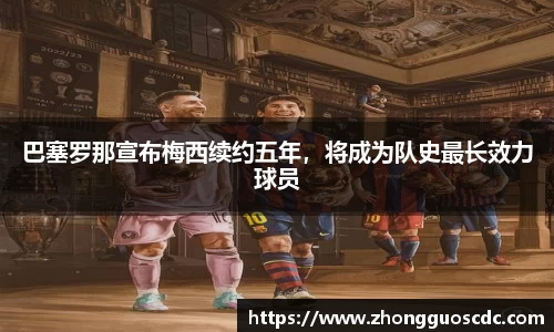 巴塞罗那宣布梅西续约五年，将成为队史最长效力球员