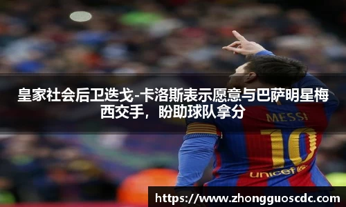 皇家社会后卫迭戈-卡洛斯表示愿意与巴萨明星梅西交手,盼助球队拿分