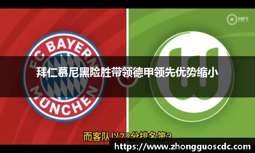 拜仁慕尼黑险胜带领德甲领先优势缩小