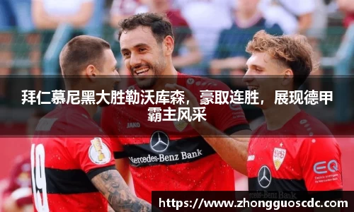 拜仁慕尼黑大胜勒沃库森，豪取连胜，展现德甲霸主风采