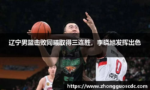 辽宁男篮击败同曦取得三连胜,李晓旭发挥出色