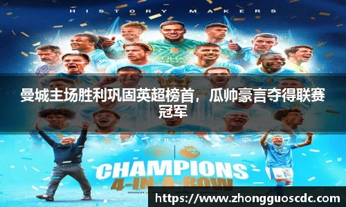 曼城主场胜利巩固英超榜首，瓜帅豪言夺得联赛冠军