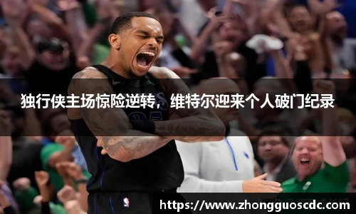 独行侠主场惊险逆转，维特尔迎来个人破门纪录