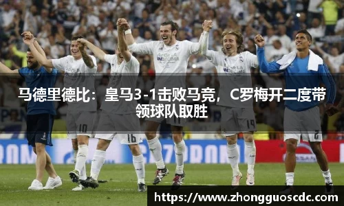 马德里德比：皇马3-1击败马竞，C罗梅开二度带领球队取胜