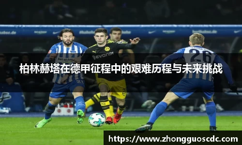柏林赫塔在德甲征程中的艰难历程与未来挑战