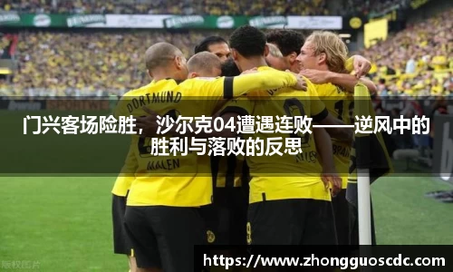 门兴客场险胜,沙尔克04遭遇连败——逆风中的胜利与落败的反思