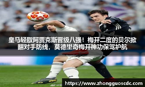 皇马轻取阿贾克斯晋级八强！梅开二度的贝尔掀翻对手防线，莫德里奇梅开神功保驾护航