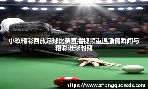 小玖精彩回放足球比赛直播视频重温激情瞬间与精彩进球时刻