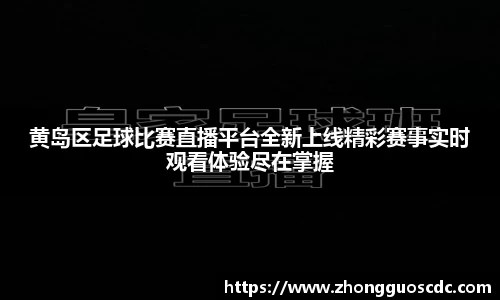 黄岛区足球比赛直播平台全新上线精彩赛事实时观看体验尽在掌握