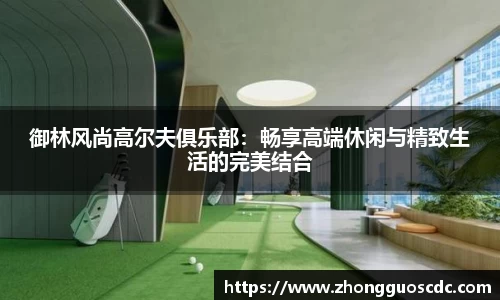 御林风尚高尔夫俱乐部：畅享高端休闲与精致生活的完美结合