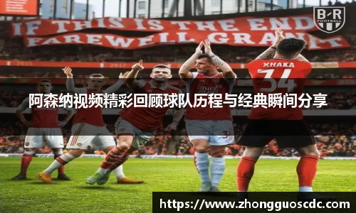阿森纳视频精彩回顾球队历程与经典瞬间分享