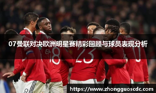 07曼联对决欧洲明星赛精彩回顾与球员表现分析
