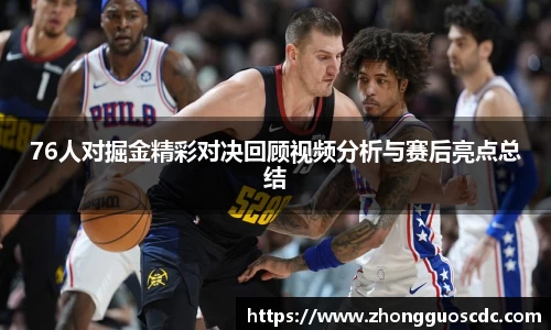 76人对掘金精彩对决回顾视频分析与赛后亮点总结