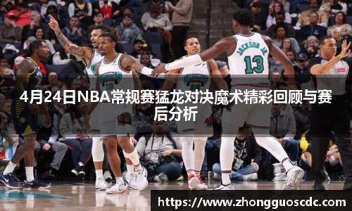 4月24日NBA常规赛猛龙对决魔术精彩回顾与赛后分析