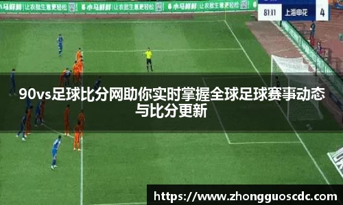 90vs足球比分网助你实时掌握全球足球赛事动态与比分更新
