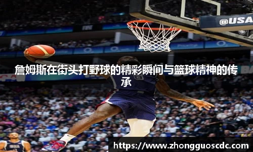 詹姆斯在街头打野球的精彩瞬间与篮球精神的传承