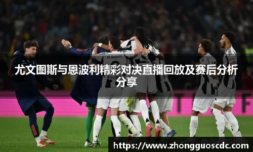 尤文图斯与恩波利精彩对决直播回放及赛后分析分享