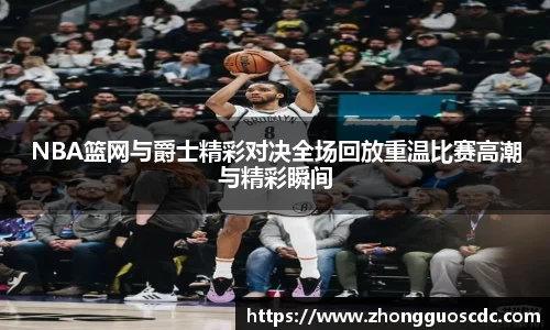 NBA篮网与爵士精彩对决全场回放重温比赛高潮与精彩瞬间