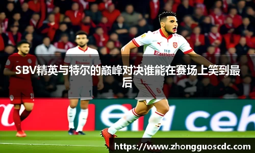 SBV精英与特尔的巅峰对决谁能在赛场上笑到最后