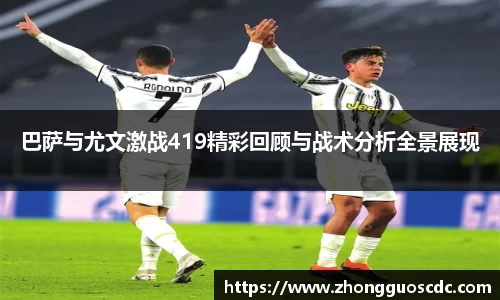 巴萨与尤文激战419精彩回顾与战术分析全景展现