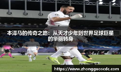 本泽马的传奇之路：从天才少年到世界足球巨星的华丽转身