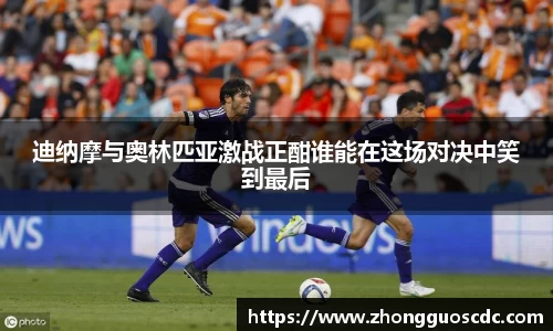 迪纳摩与奥林匹亚激战正酣谁能在这场对决中笑到最后